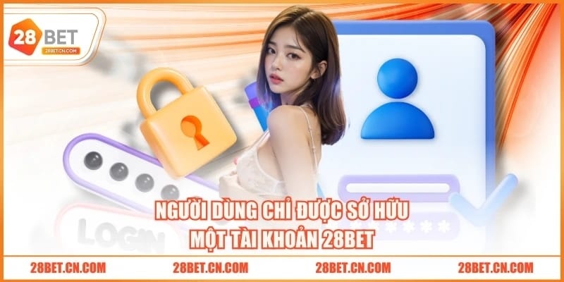 Người dùng chỉ được sở hữu một tài khoản 28BET